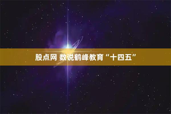 股点网 数说鹤峰教育“十四五”
