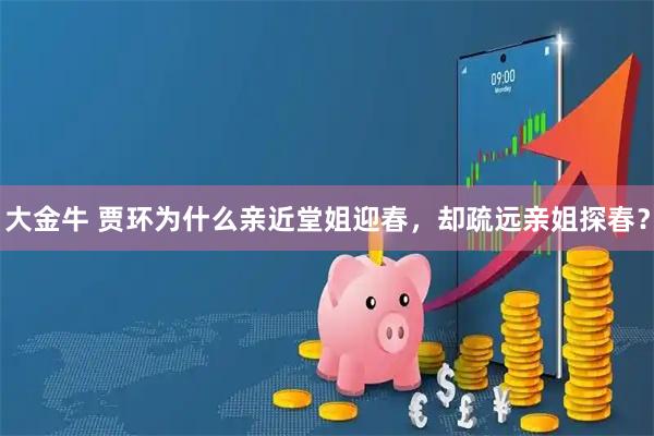 大金牛 贾环为什么亲近堂姐迎春，却疏远亲姐探春？