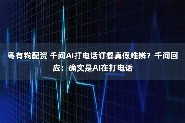 粤有钱配资 千问AI打电话订餐真假难辨？千问回应：确实是AI在打电话