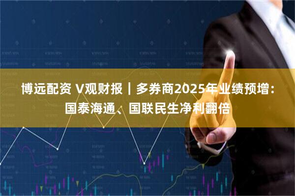 博远配资 V观财报｜多券商2025年业绩预增：国泰海通、国联民生净利翻倍