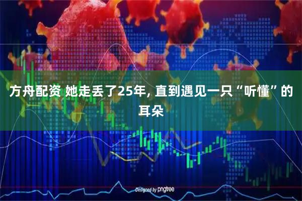 方舟配资 她走丢了25年, 直到遇见一只“听懂”的耳朵