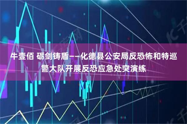 牛壹佰 砺剑铸盾——化德县公安局反恐怖和特巡警大队开展反恐应急处突演练